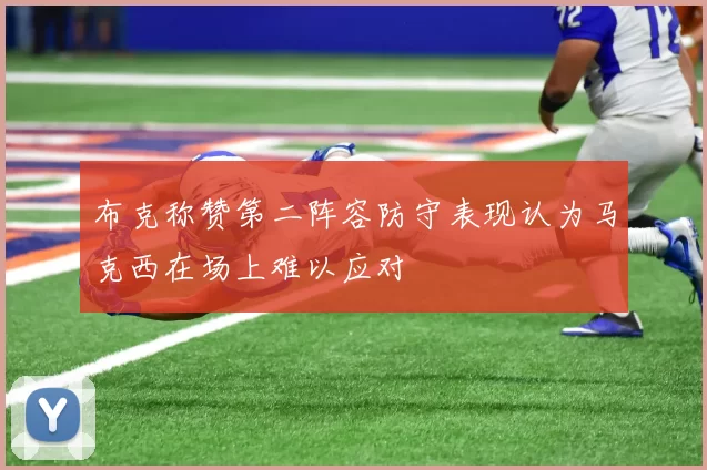 布克称赞第二阵容防守表现认为马克西在场上难以应对