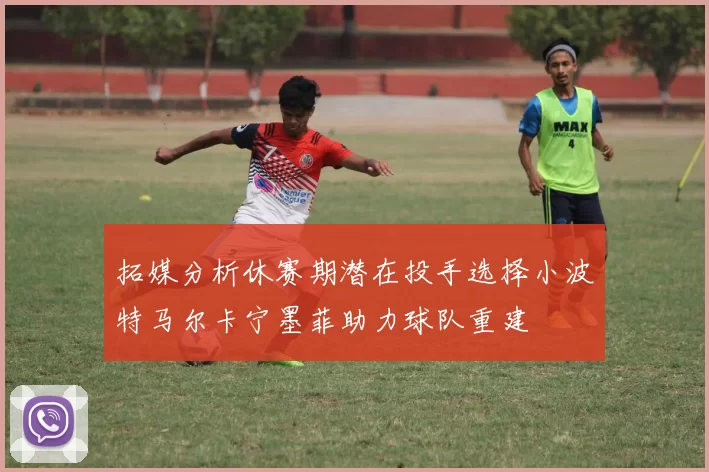 拓媒分析休赛期潜在投手选择小波特马尔卡宁墨菲助力球队重建